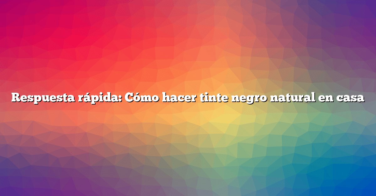 Respuesta rápida: Cómo hacer tinte negro natural en casa