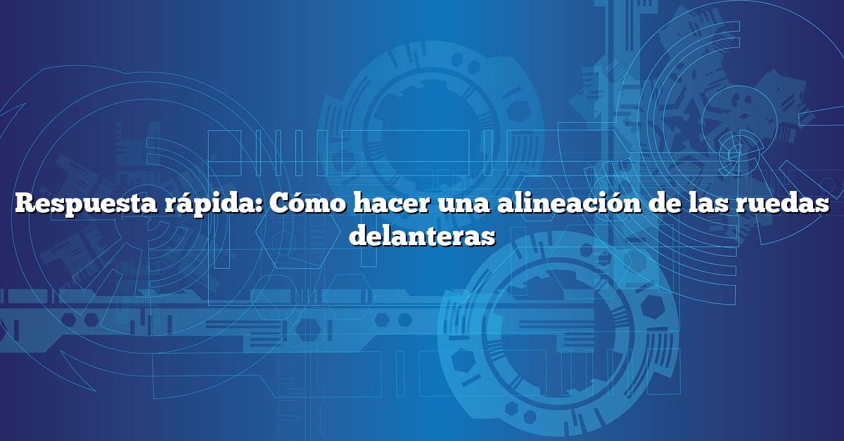 Respuesta rápida: Cómo hacer una alineación de las ruedas delanteras
