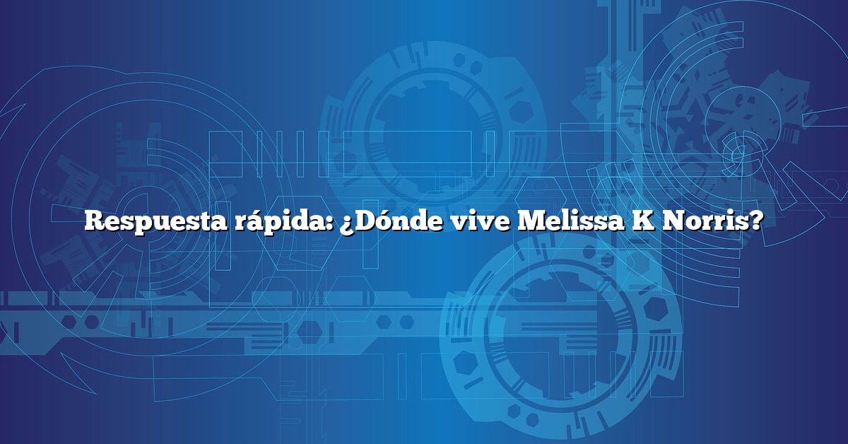 Respuesta rápida: ¿Dónde vive Melissa K Norris?