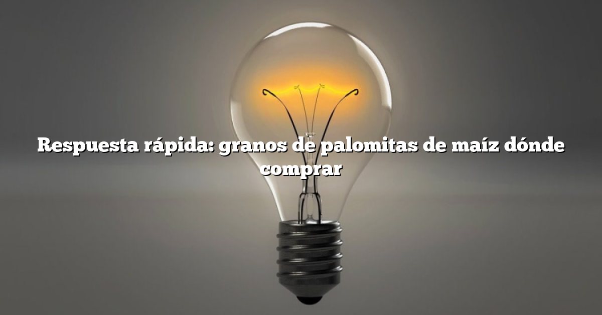 Respuesta rápida: granos de palomitas de maíz dónde comprar