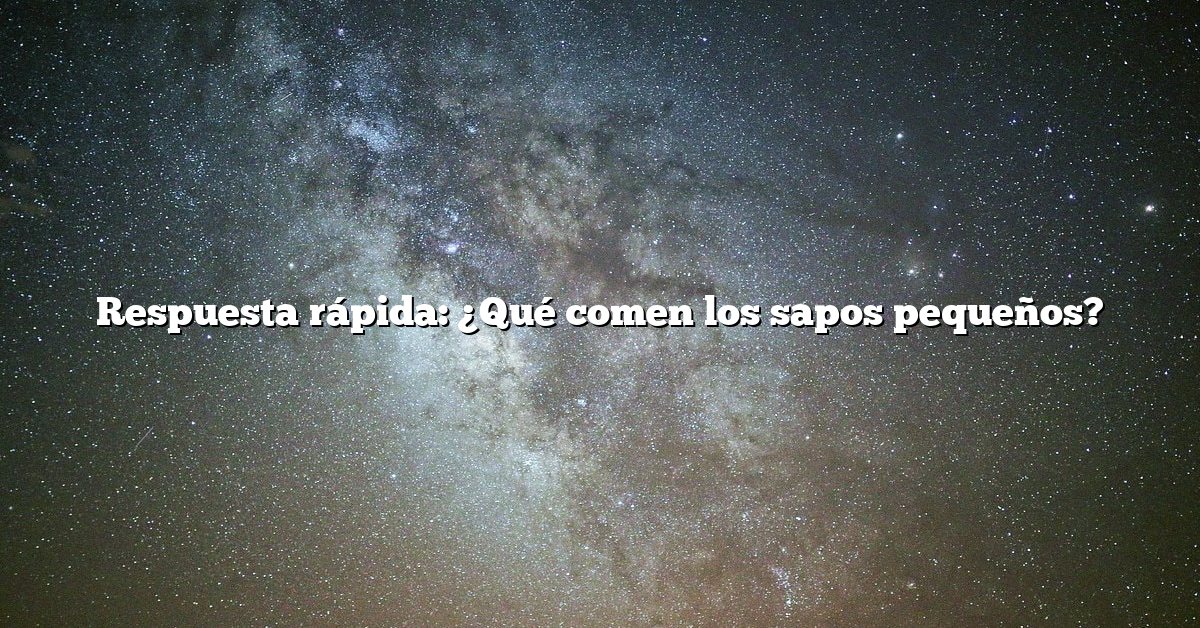 Respuesta rápida: ¿Qué comen los sapos pequeños?