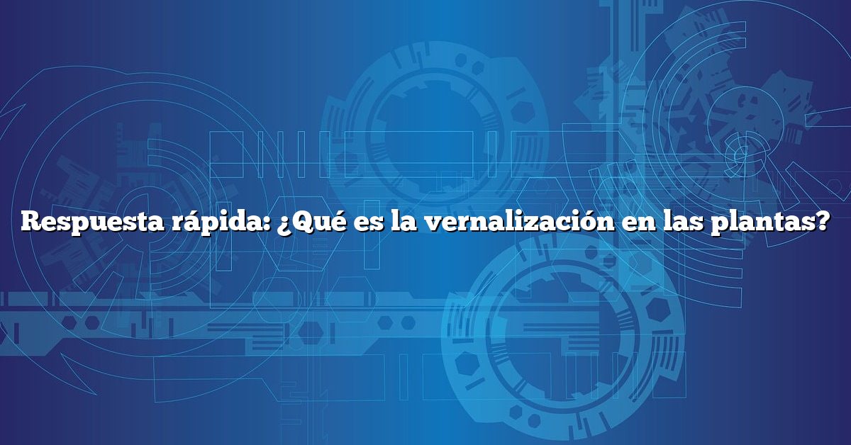 Respuesta rápida: ¿Qué es la vernalización en las plantas?