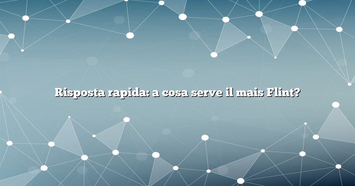 Risposta rapida: a cosa serve il mais Flint?