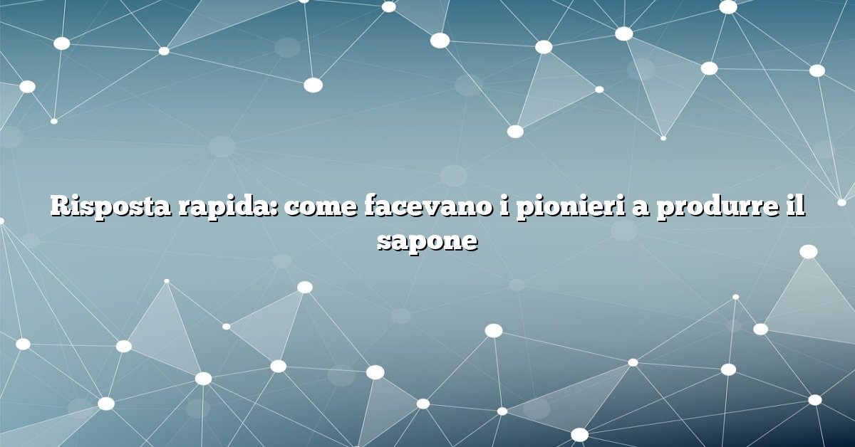 Risposta rapida: come facevano i pionieri a produrre il sapone