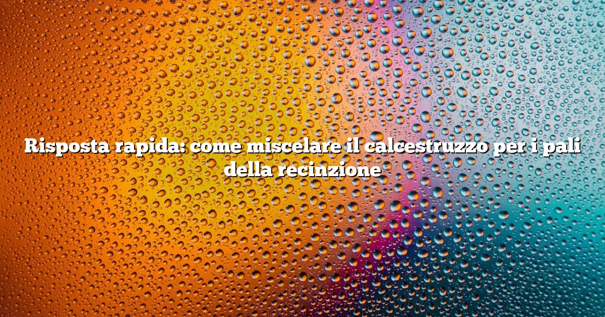Risposta rapida: come miscelare il calcestruzzo per i pali della recinzione