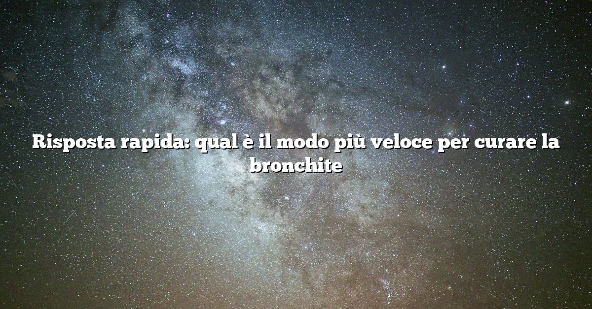Risposta rapida: qual è il modo più veloce per curare la bronchite