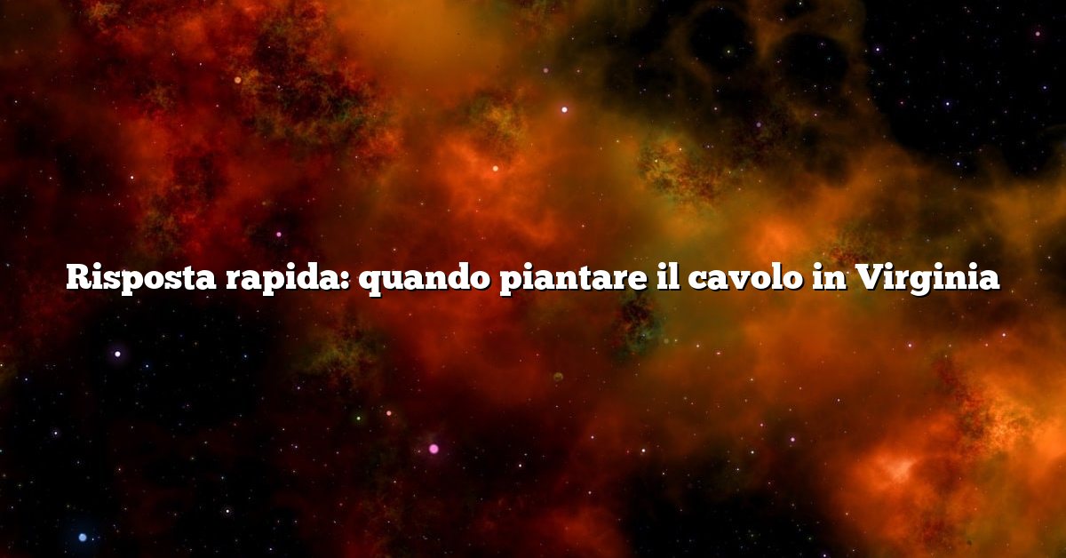 Risposta rapida: quando piantare il cavolo in Virginia