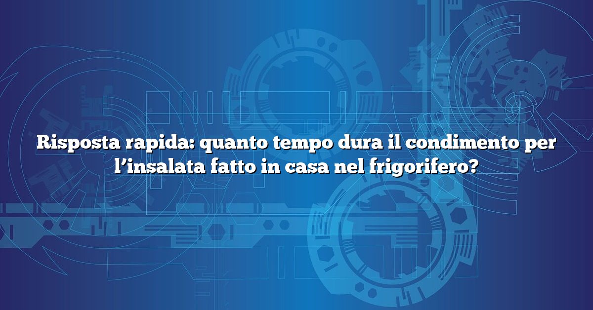 Risposta rapida: quanto tempo dura il condimento per l’insalata fatto in casa nel frigorifero?