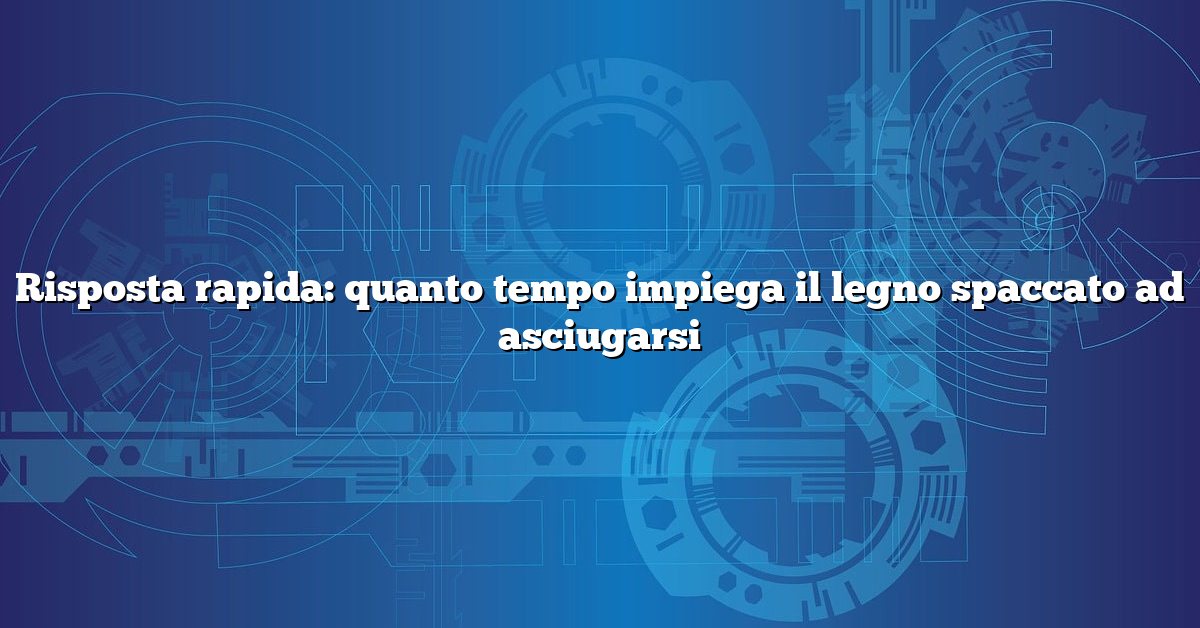 Risposta rapida: quanto tempo impiega il legno spaccato ad asciugarsi