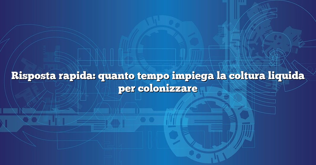 Risposta rapida: quanto tempo impiega la coltura liquida per colonizzare