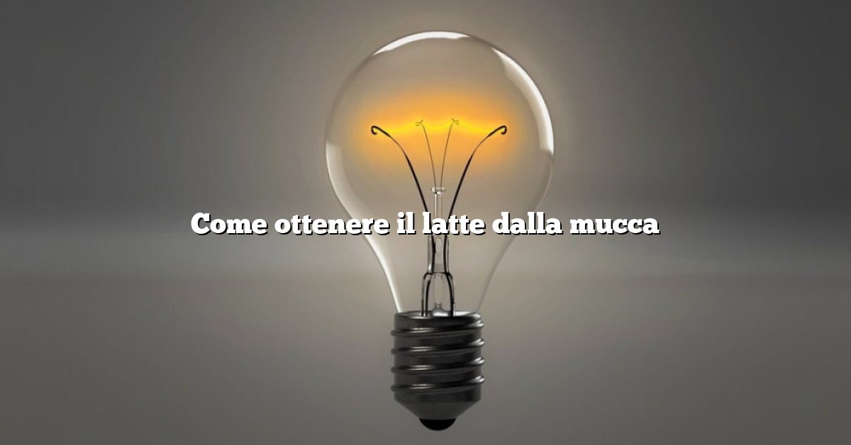 Come ottenere il latte dalla mucca