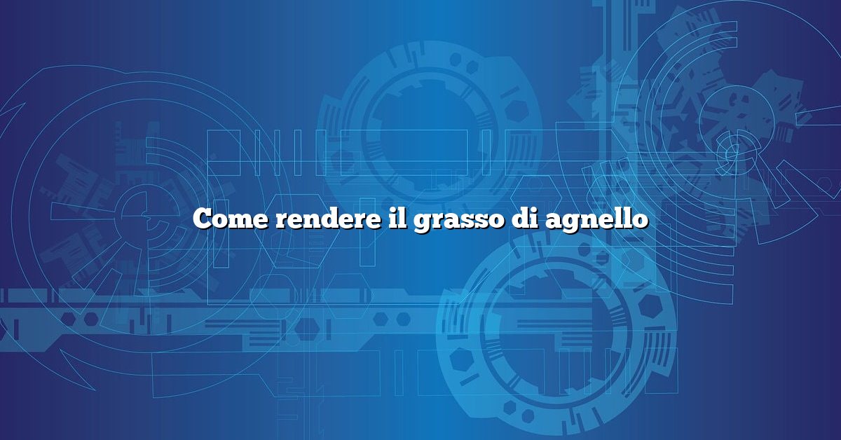 Come rendere il grasso di agnello