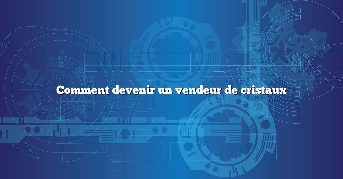 Comment devenir un vendeur de cristaux