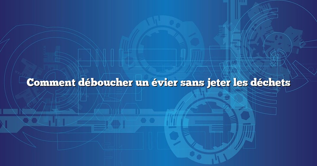 Comment déboucher un évier sans jeter les déchets
