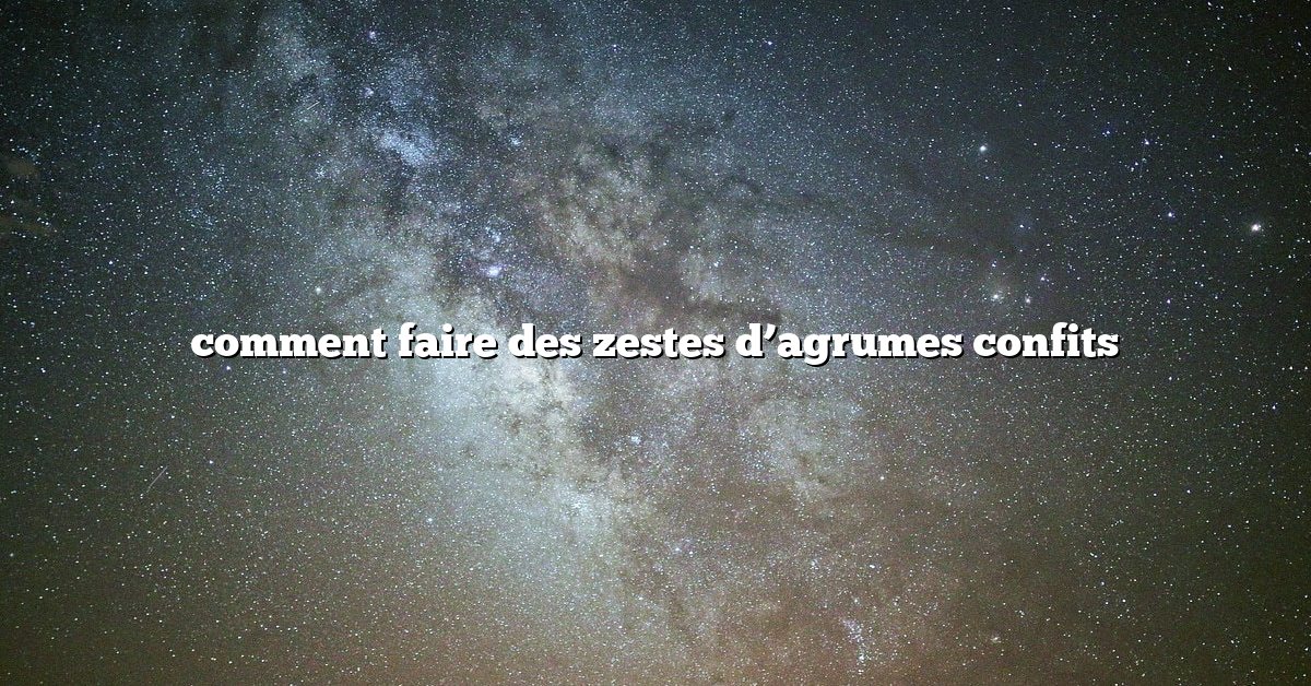 comment faire des zestes d’agrumes confits
