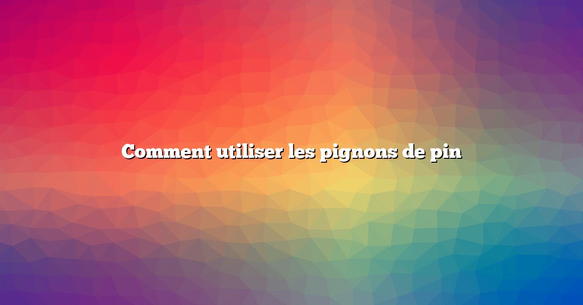Comment utiliser les pignons de pin