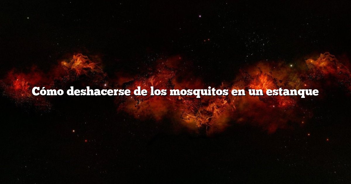 Cómo deshacerse de los mosquitos en un estanque