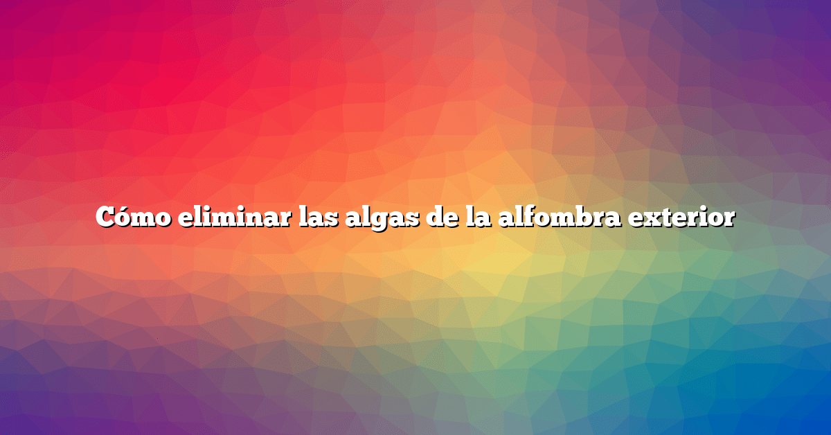 Cómo eliminar las algas de la alfombra exterior