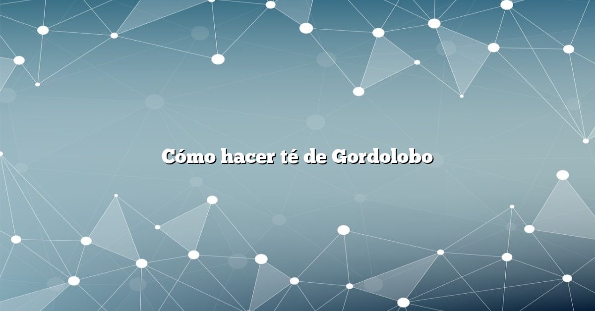 Cómo hacer té de Gordolobo