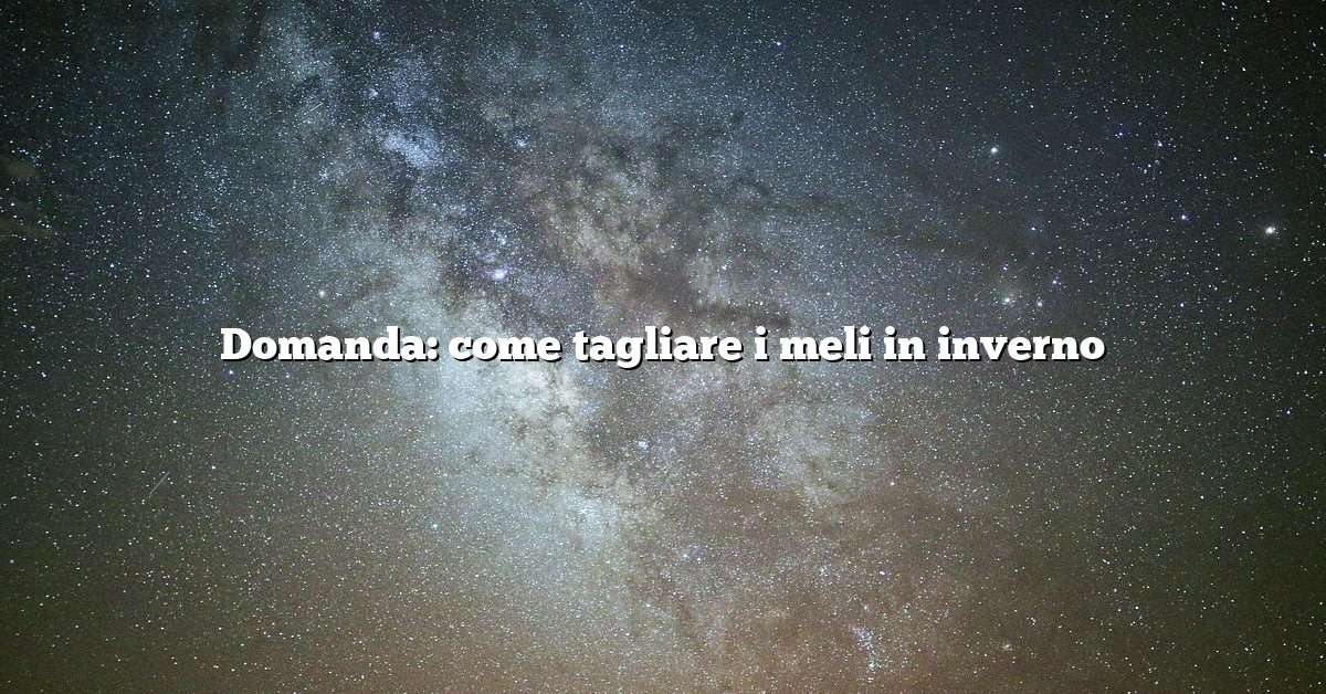 Domanda: come tagliare i meli in inverno