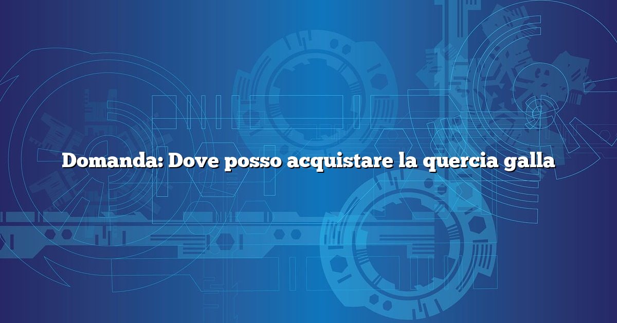 Domanda: Dove posso acquistare la quercia galla