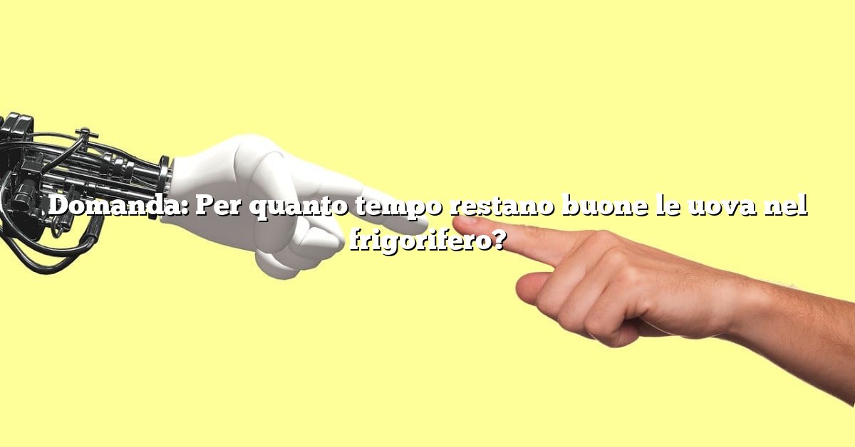 Domanda: Per quanto tempo restano buone le uova nel frigorifero?