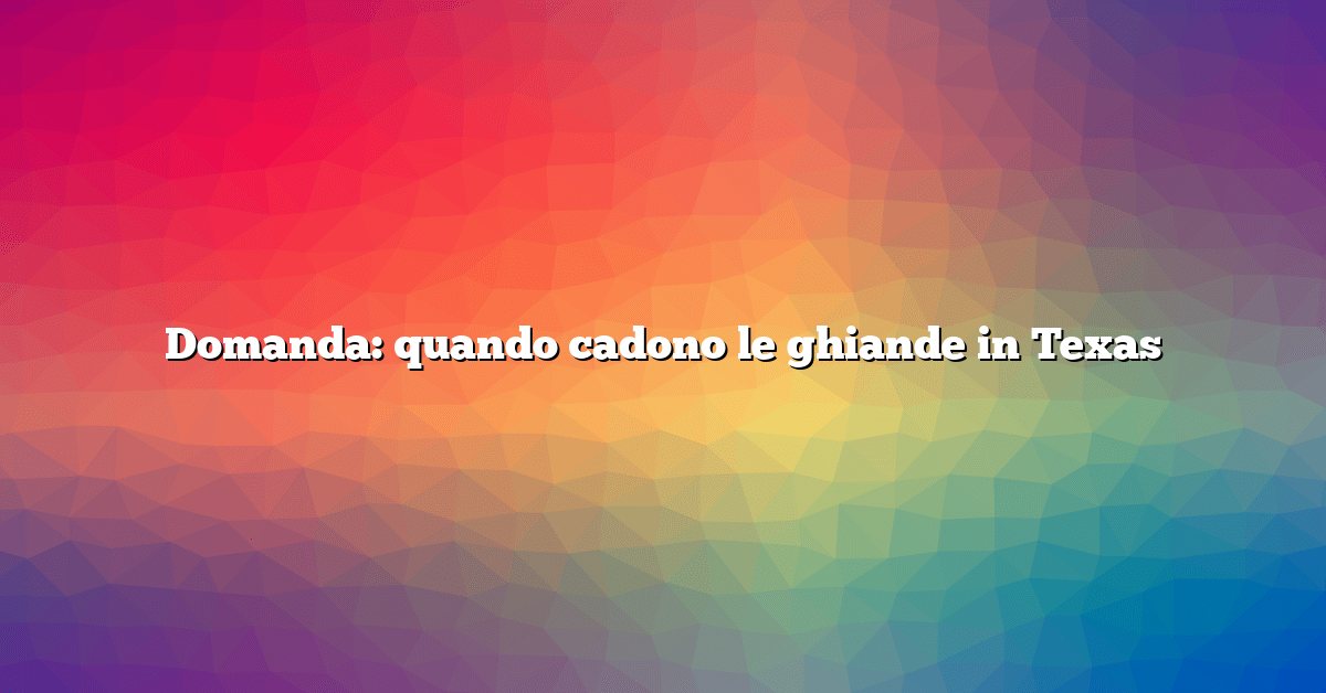 Domanda: quando cadono le ghiande in Texas