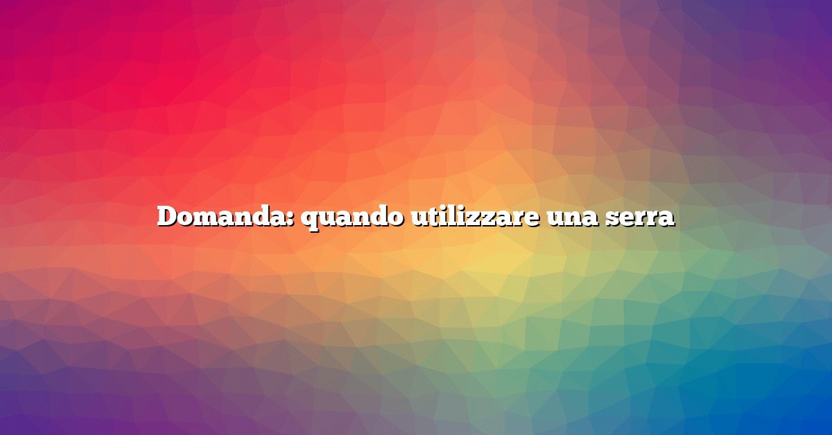 Domanda: quando utilizzare una serra
