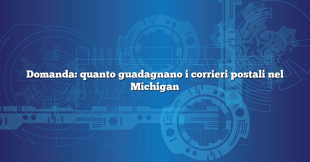 Domanda: quanto guadagnano i corrieri postali nel Michigan