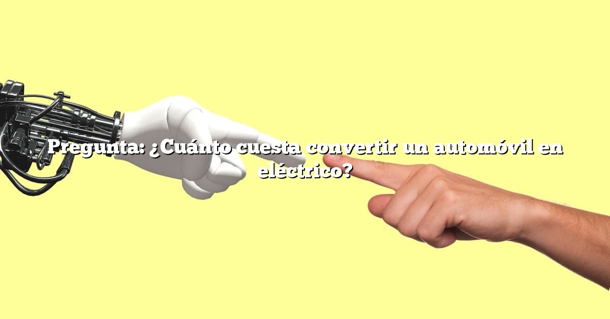 Pregunta: ¿Cuánto cuesta convertir un automóvil en eléctrico?