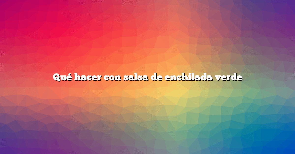 Qué hacer con salsa de enchilada verde