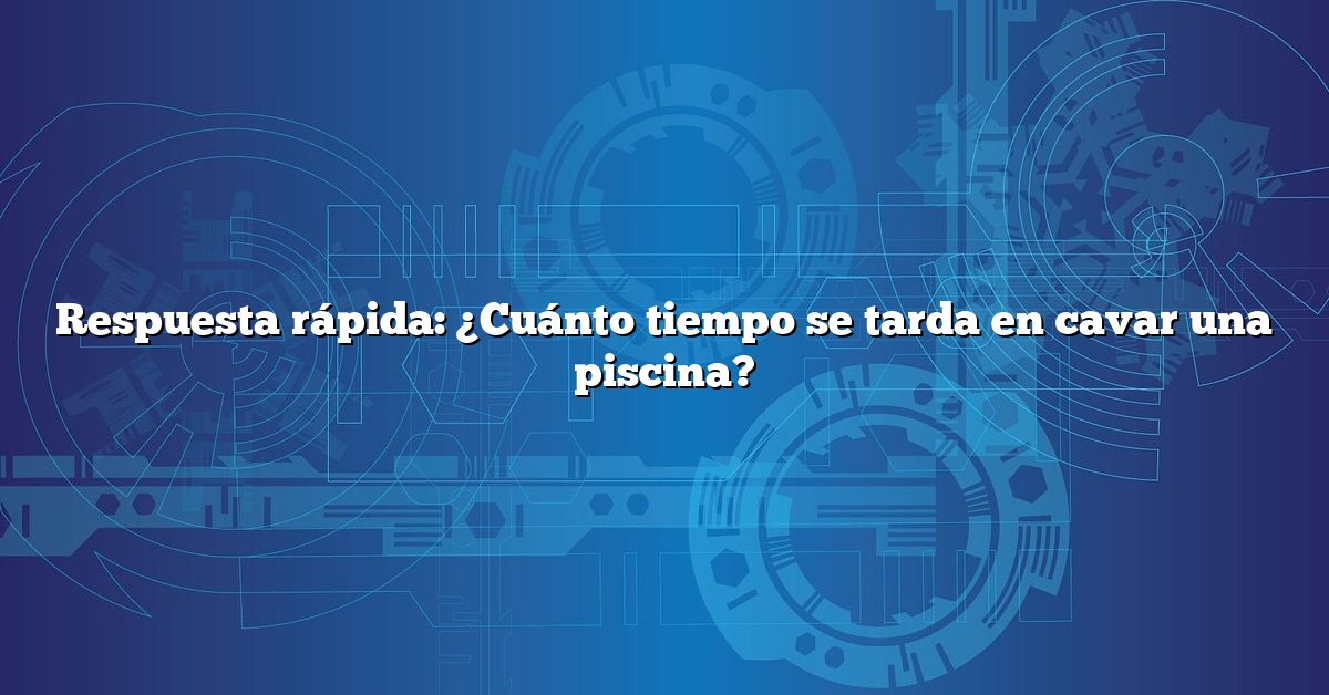 Respuesta rápida: ¿Cuánto tiempo se tarda en cavar una piscina?