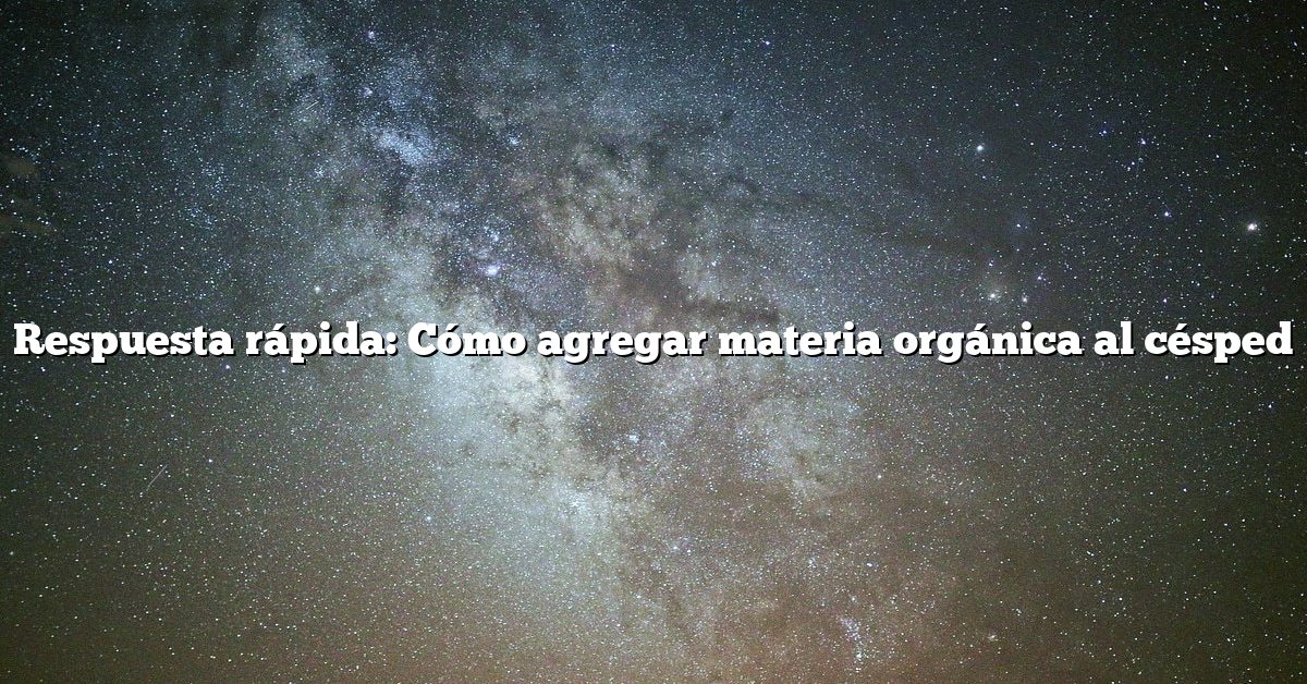 Respuesta rápida: Cómo agregar materia orgánica al césped