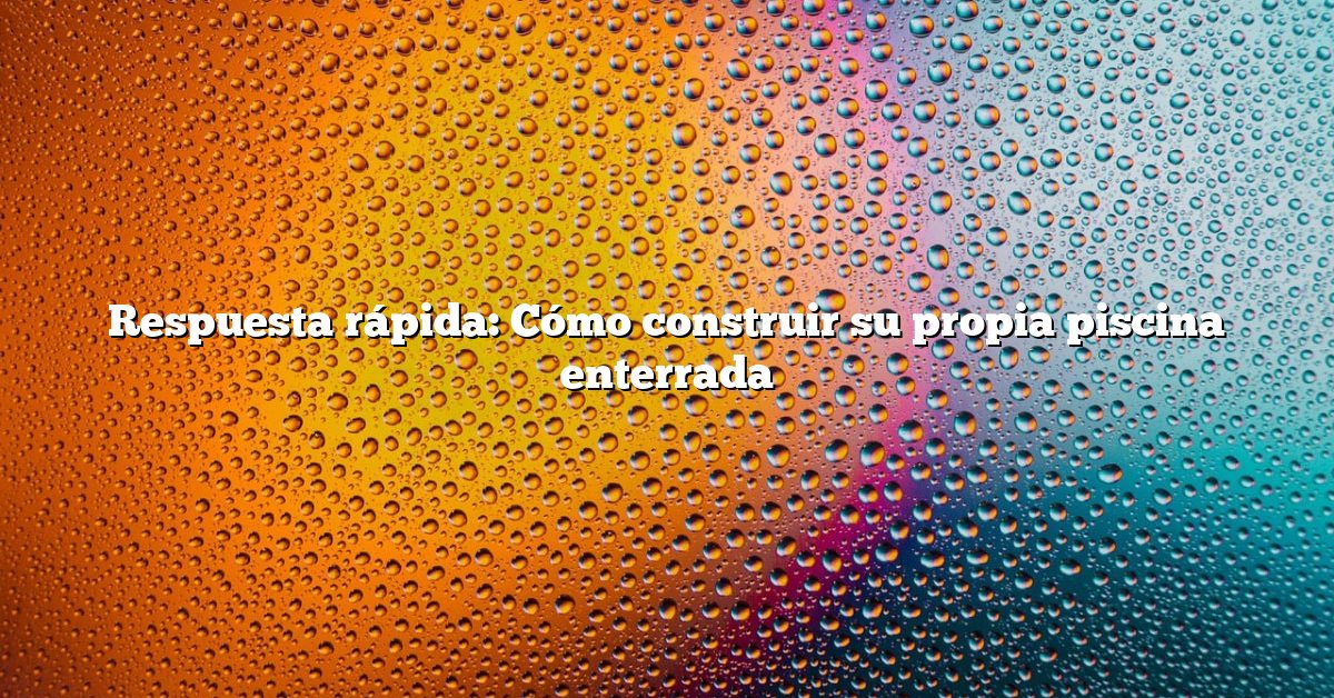 Respuesta rápida: Cómo construir su propia piscina enterrada