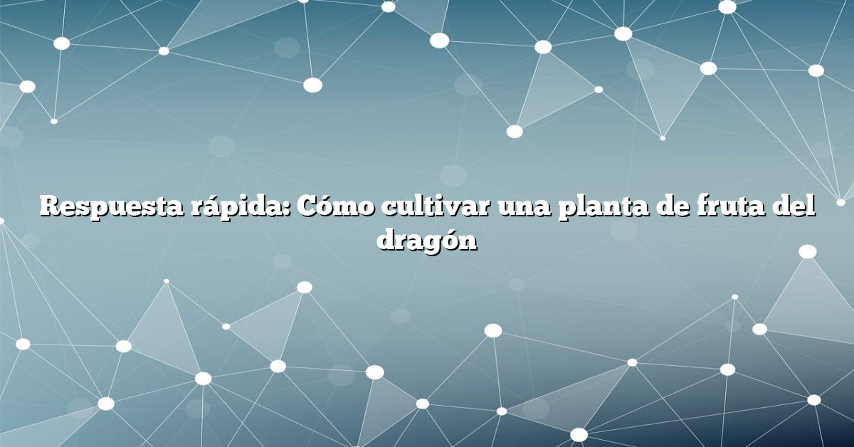 Respuesta rápida: Cómo cultivar una planta de fruta del dragón