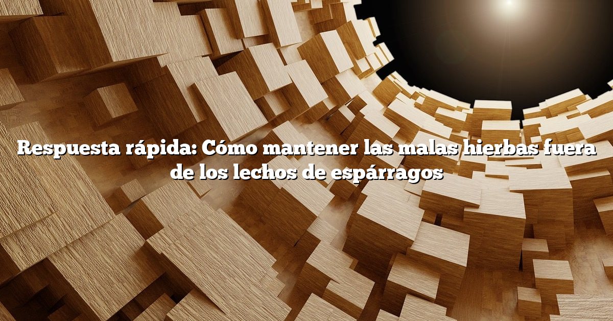 Respuesta rápida: Cómo mantener las malas hierbas fuera de los lechos de espárragos