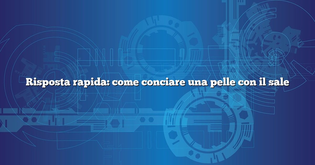 Risposta rapida: come conciare una pelle con il sale