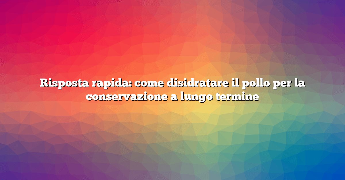 Risposta rapida: come disidratare il pollo per la conservazione a lungo termine
