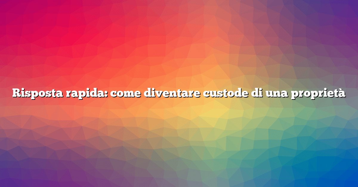 Risposta rapida: come diventare custode di una proprietà