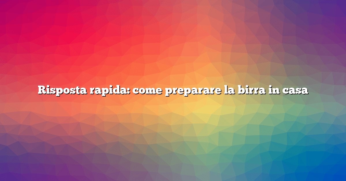 Risposta rapida: come preparare la birra in casa