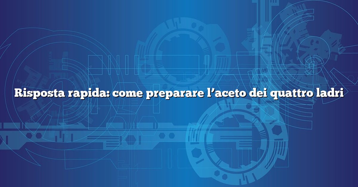Risposta rapida: come preparare l’aceto dei quattro ladri