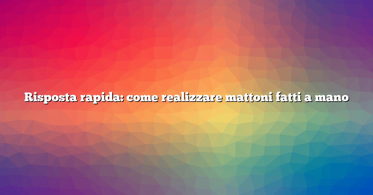 Risposta rapida: come realizzare mattoni fatti a mano