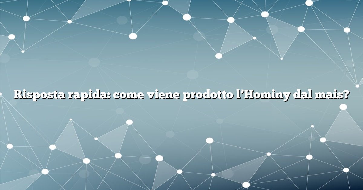 Risposta rapida: come viene prodotto l’Hominy dal mais?