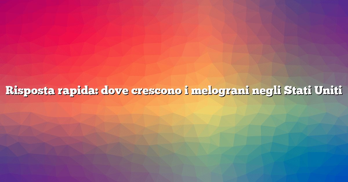 Risposta rapida: dove crescono i melograni negli Stati Uniti
