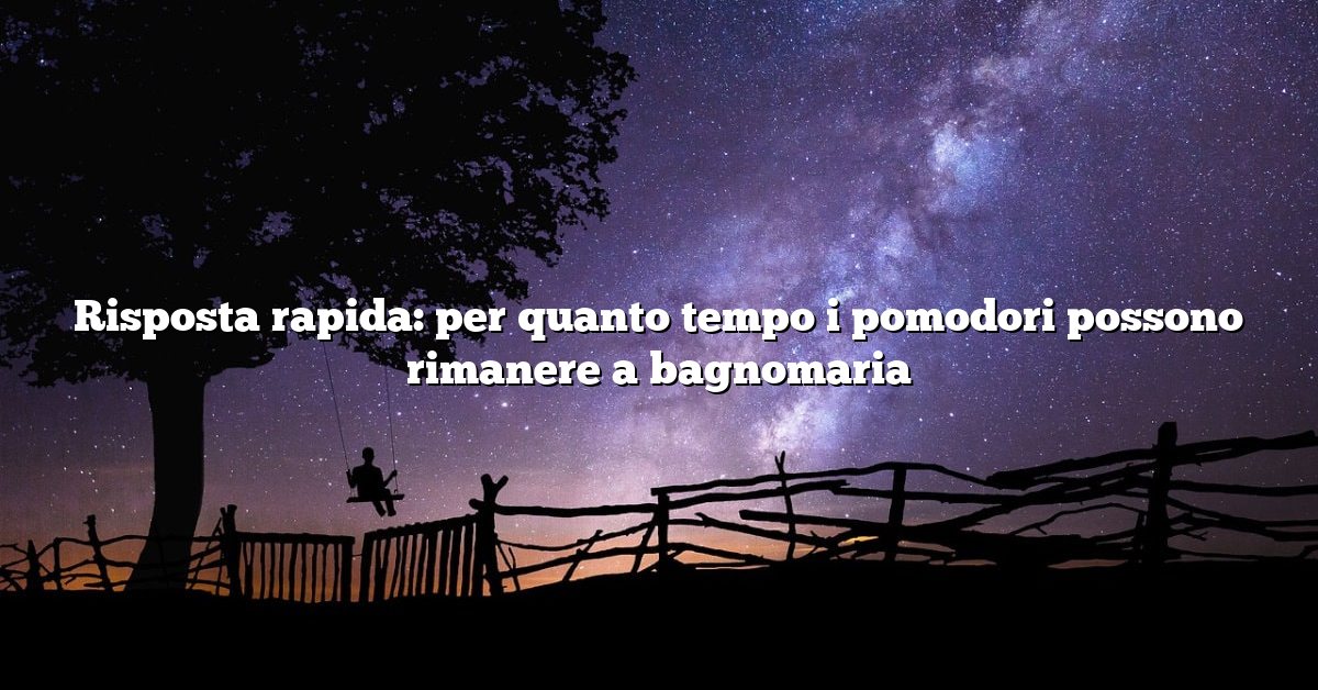 Risposta rapida: per quanto tempo i pomodori possono rimanere a bagnomaria