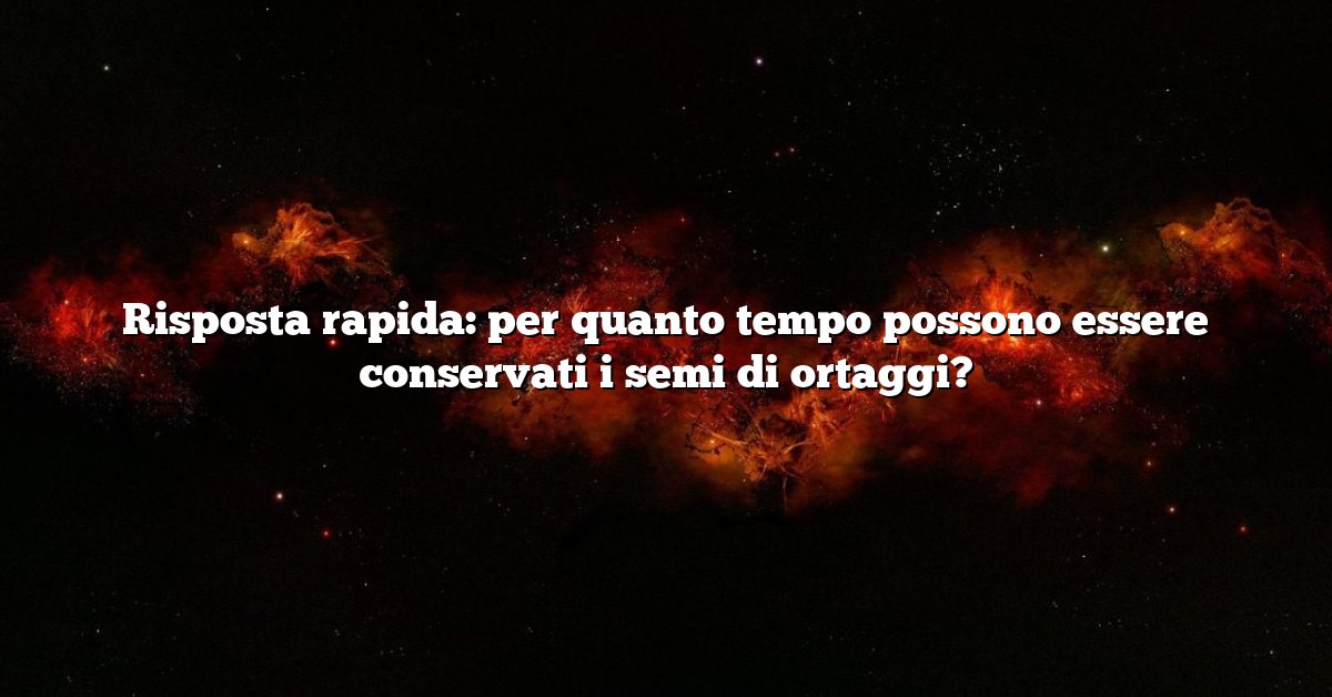 Risposta rapida: per quanto tempo possono essere conservati i semi di ortaggi?