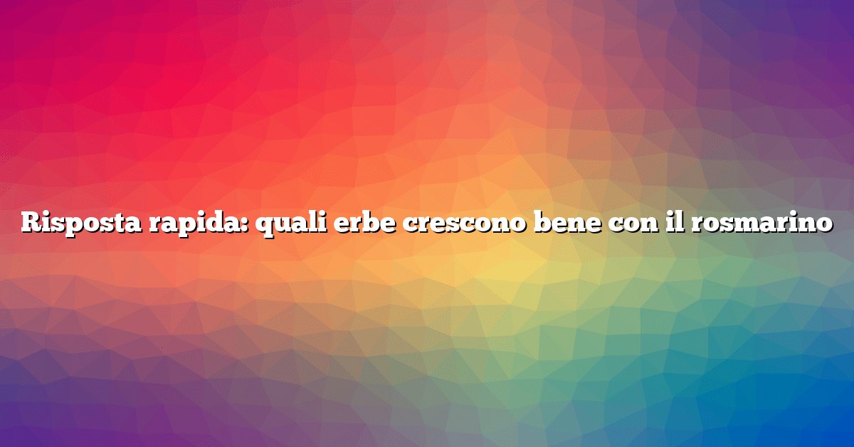 Risposta rapida: quali erbe crescono bene con il rosmarino