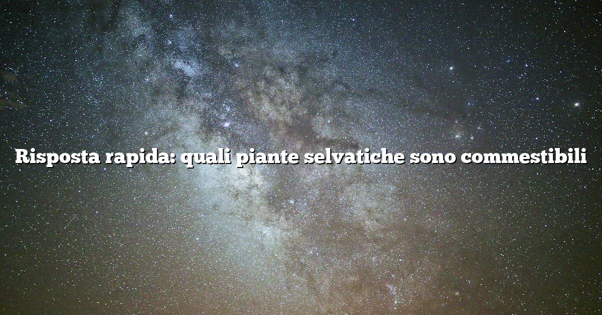 Risposta rapida: quali piante selvatiche sono commestibili