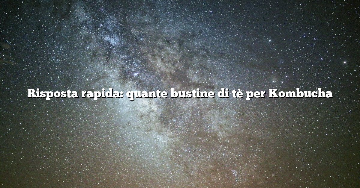 Risposta rapida: quante bustine di tè per Kombucha