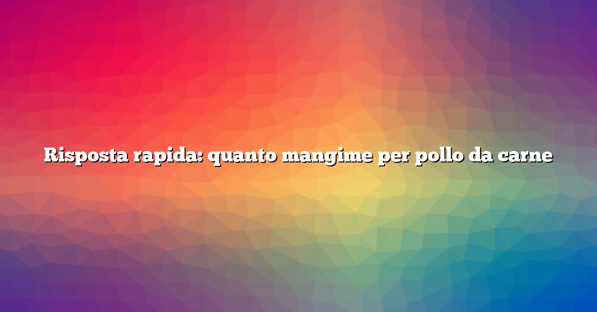 Risposta rapida: quanto mangime per pollo da carne